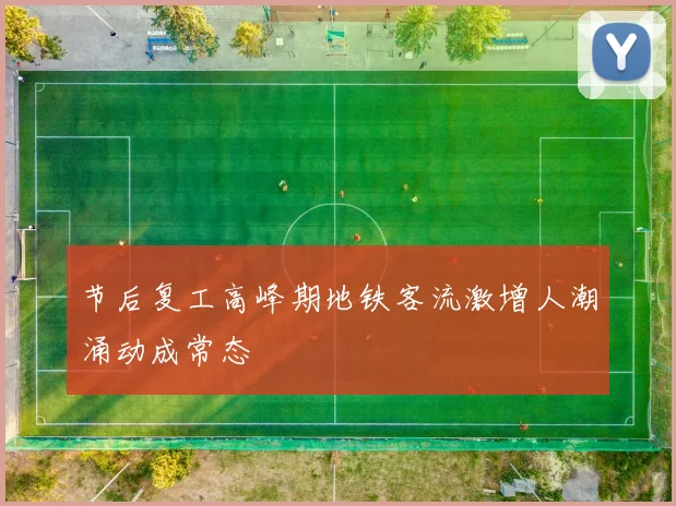节后复工高峰期地铁客流激增人潮涌动成常态