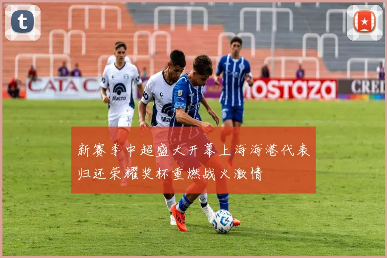 新赛季中超盛大开幕上海海港代表归还荣耀奖杯重燃战火激情