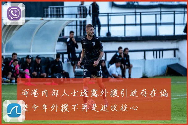 海港内部人士透露外援引进存在偏差今年外援不再是进攻核心