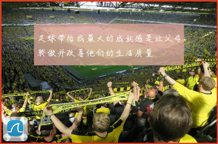 足球带给我最大的成就感是让父母骄傲并改善他们的生活质量