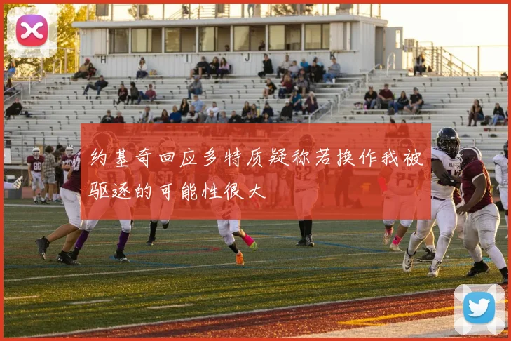 约基奇回应多特质疑称若换作我被驱逐的可能性很大