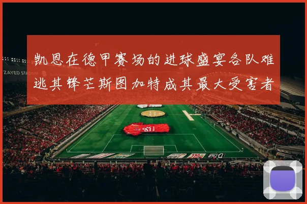凯恩在德甲赛场的进球盛宴各队难逃其锋芒斯图加特成其最大受害者