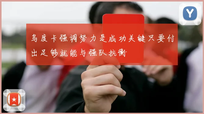 乌度卡强调努力是成功关键只要付出足够就能与强队抗衡