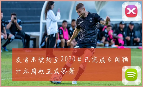 麦肯尼续约至2030年已完成合同预计本周初正式签署
